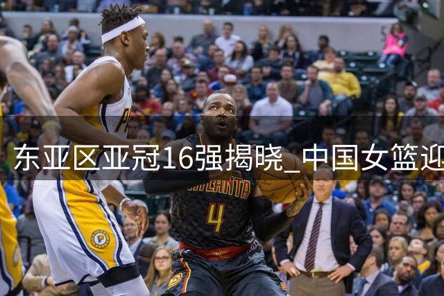 东亚区亚冠16强揭晓 中国女篮迎战尼日利亚