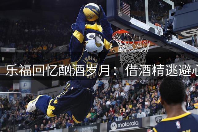 乐福回忆酗酒岁月：借酒精逃避心理困扰终成恶性循环