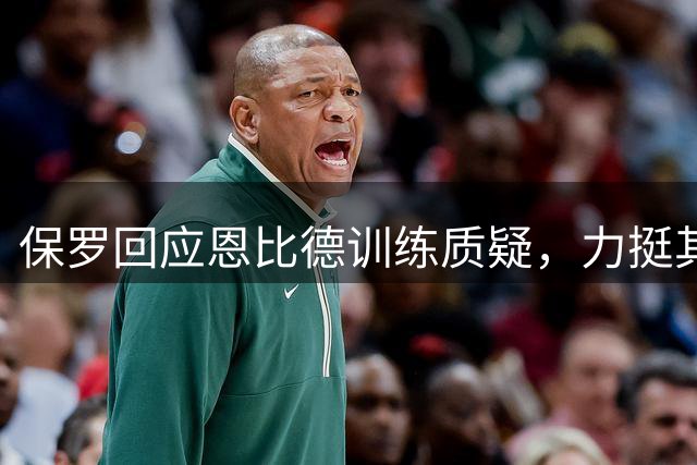 保罗回应恩比德训练质疑，力挺其今夏状态出色
