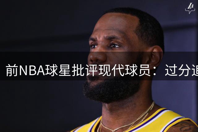 前NBA球星批评现代球员：过分追求个人品牌