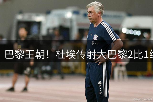 巴黎王朝！杜埃传射大巴黎2比1维拉卫冕欧超杯 2年豪取10座金杯