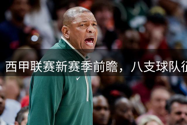 西甲联赛新赛季前瞻，八支球队征战欧战