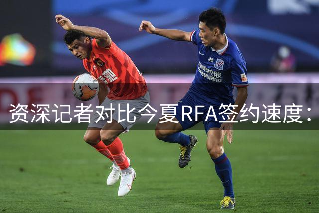 资深记者对比今夏RFA签约速度：多笔交易迅速敲定